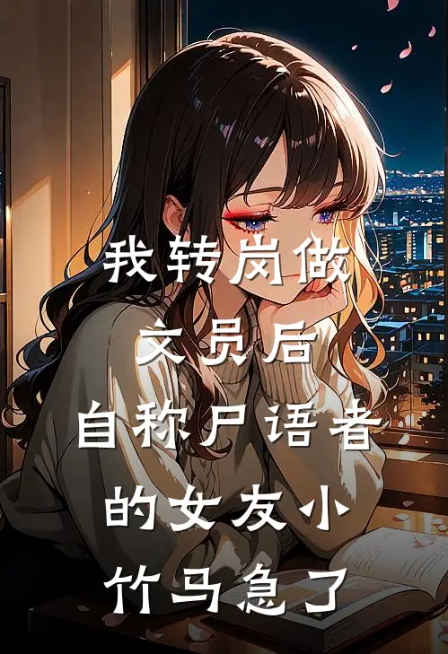 我转岗做文员后，自称尸语者的女友小竹马急了