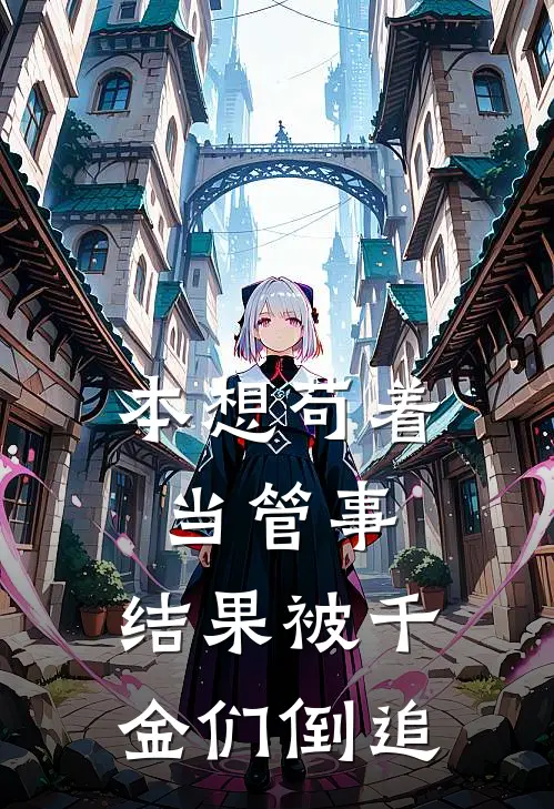 本想苟着当管事，结果被千金们倒追