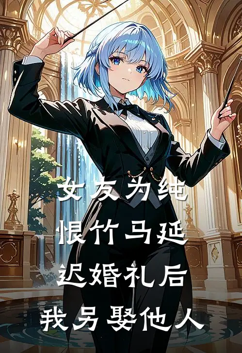 女友为纯恨竹马延迟婚礼后，我另娶他人