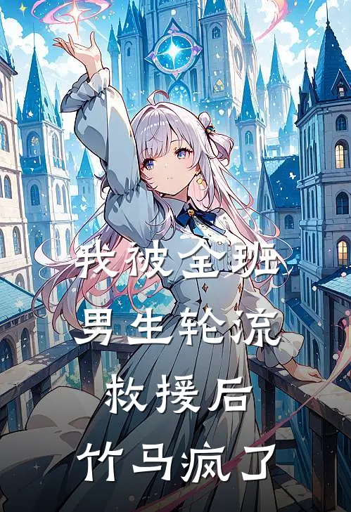 我被全班男生轮流救援后，竹马疯了