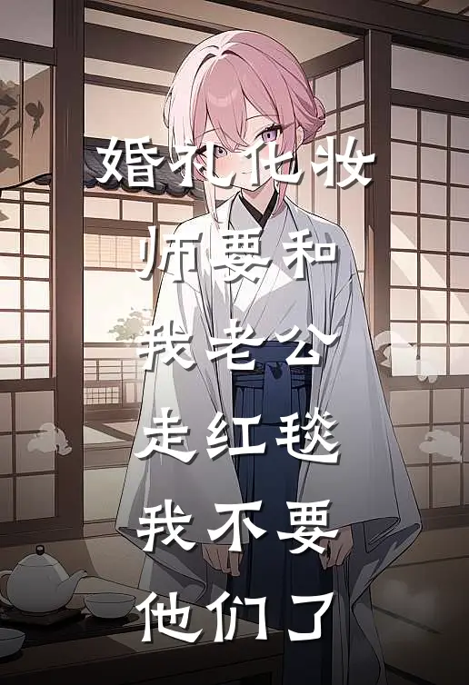 婚礼化妆师要和我老公走红毯，我不要他们了
