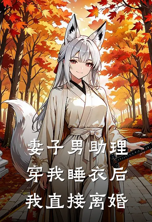 妻子男助理穿我睡衣后，我直接离婚