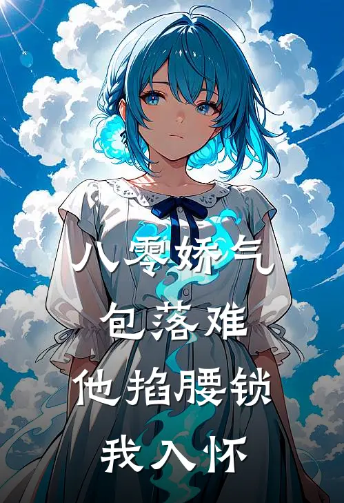 八零娇气包落难，他掐腰锁我入怀