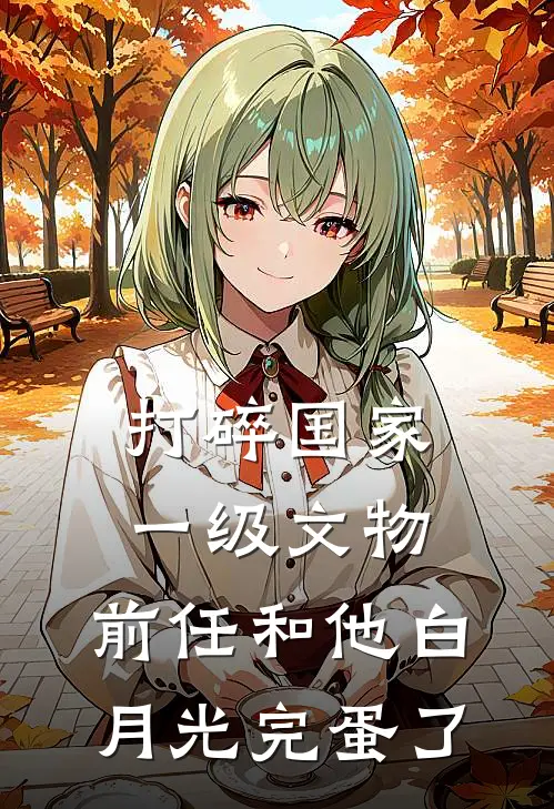 打碎国家一级文物，前任和他白月光完蛋了