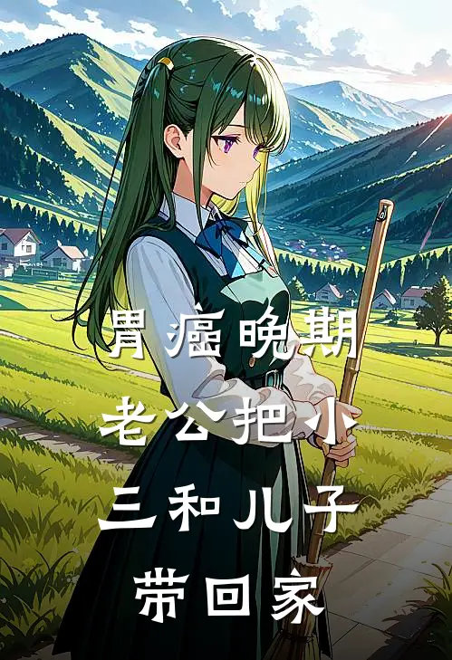 胃癌晚期，老公把小三和儿子带回家