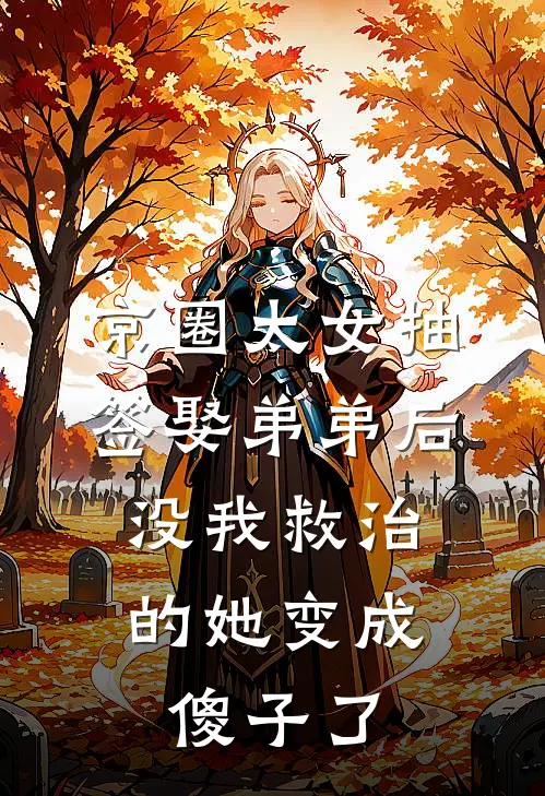 京圈太女抽签娶弟弟后，没我救治的她变成傻子了