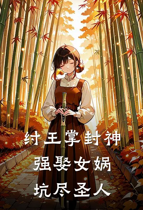 纣王掌封神：强娶女娲坑尽圣人