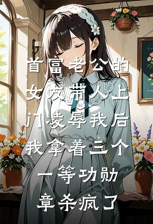 首富老公的女友带人上门凌辱我后，我拿着三个一等功勋章杀疯了