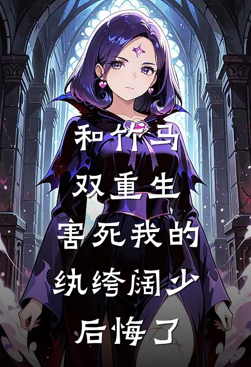 和竹马双重生，害死我的纨绔阔少后悔了