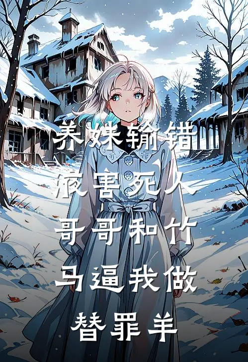 养妹输错液害死人，哥哥和竹马逼我做替罪羊