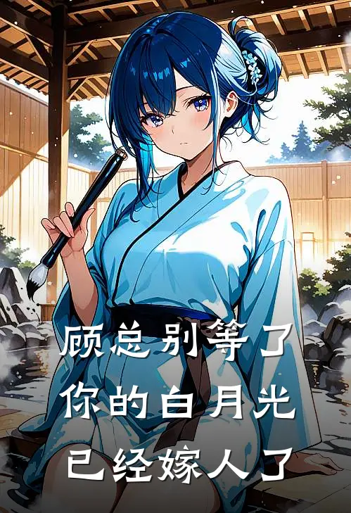 顾总别等了，你的白月光已经嫁人了