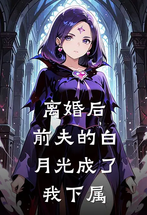 离婚后，前夫的白月光成了我下属