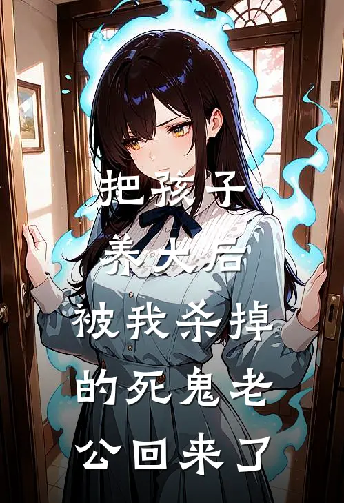 把孩子养大后，被我杀掉的死鬼老公回来了