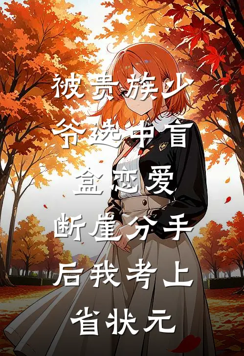 被贵族少爷选中盲盒恋爱，断崖分手后我考上省状元