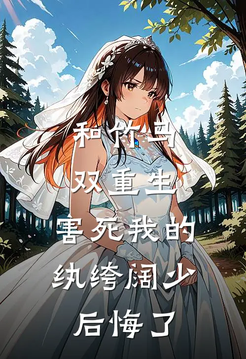 和竹马双重生，害死我的纨绔阔少后悔了