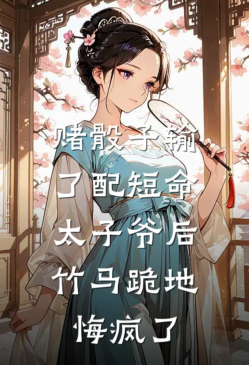 赌骰子输了配短命太子爷后，竹马跪地悔疯了