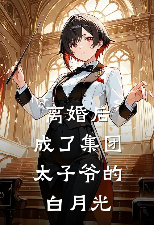 离婚后，成了集团太子爷的白月光