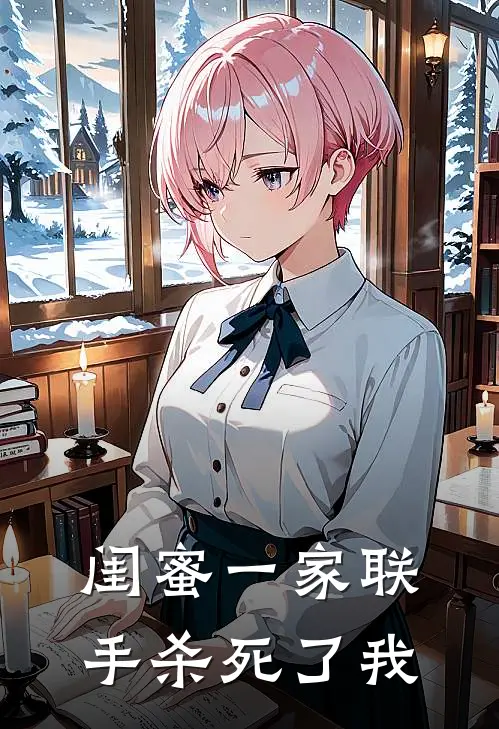 闺蜜一家联手杀死了我。