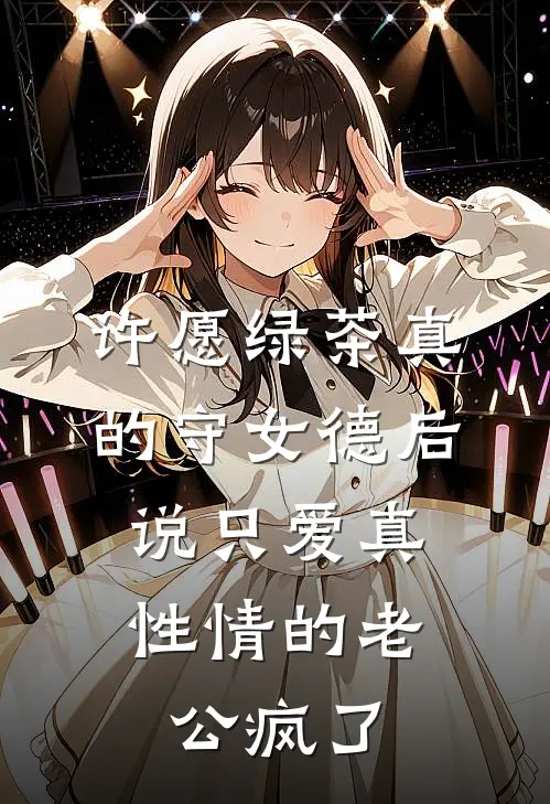 许愿绿茶真的守女德后，说只爱真性情的老公疯了