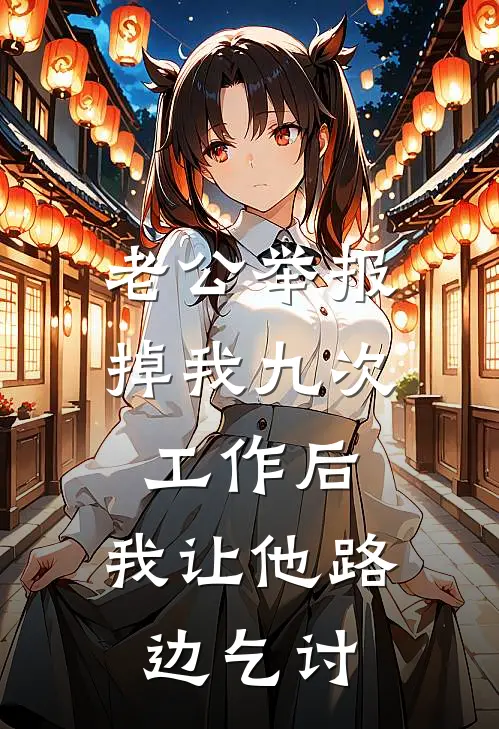 老公举报掉我九次工作后，我让他路边乞讨