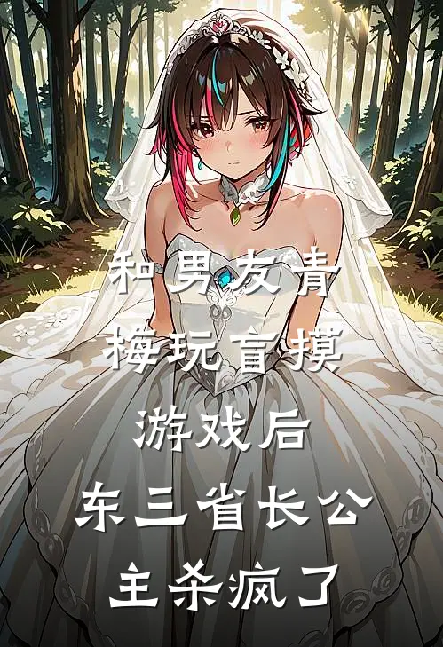 和男友青梅玩盲摸游戏后，东三省长公主杀疯了