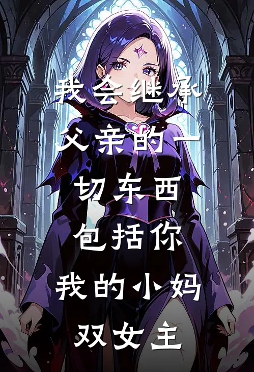 我会继承父亲的一切东西,包括你,我的小妈(双女主)