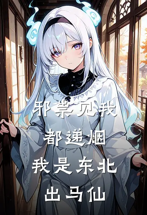 邪祟见我都递烟，我是东北出马仙（柳龙封柳龙峰）全文免费阅读无弹窗大结局_邪祟见我都递烟，我是东北出马仙最新章节列表