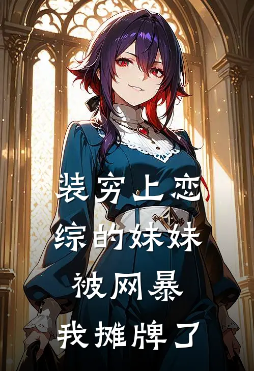 装穷上恋综的妹妹被网暴，我摊牌了沈林林顾星野全文阅读免费全集_最新全本小说装穷上恋综的妹妹被网暴，我摊牌了(沈林林顾星野)