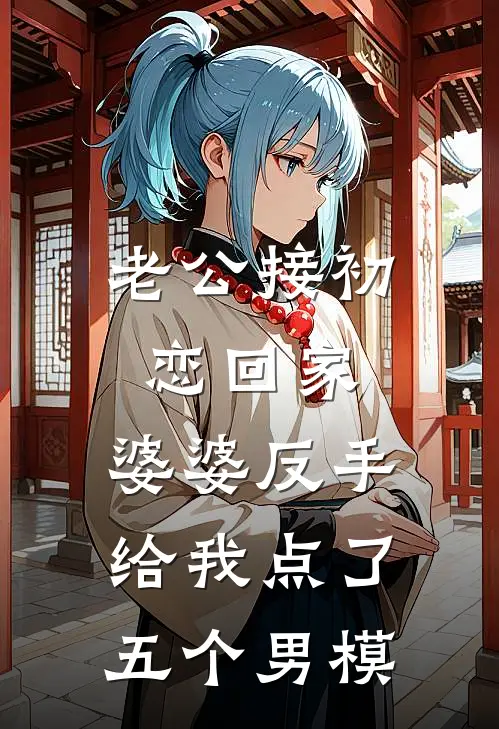 老公接初恋回家，婆婆反手给我点了五个男模苏柔芸芸完结小说免费阅读_完本热门小说老公接初恋回家，婆婆反手给我点了五个男模苏柔芸芸