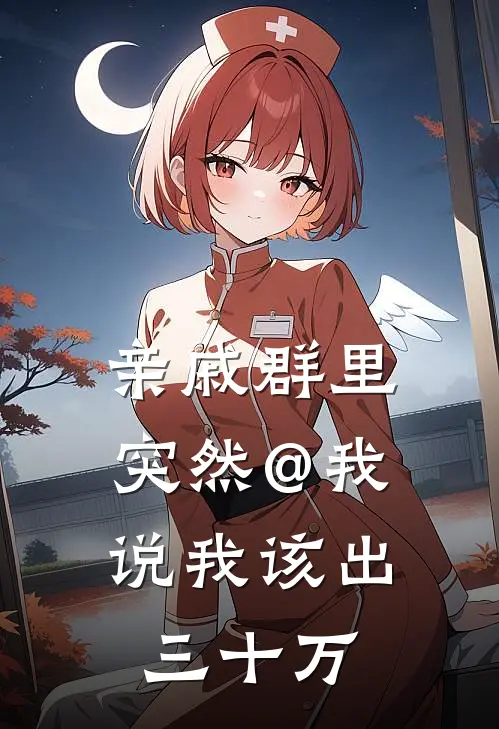 亲戚群里突然@我，说我该出三十万林晚晓晓免费热门小说_最热门小说亲戚群里突然@我，说我该出三十万林晚晓晓