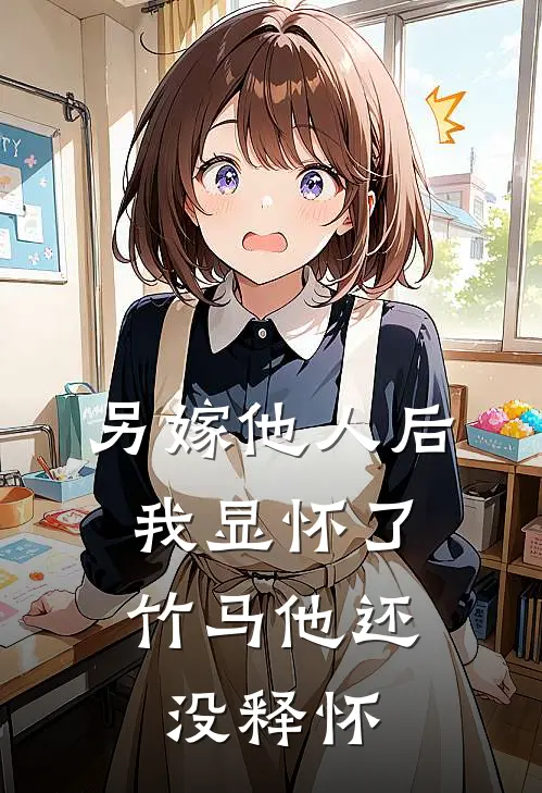 另嫁他人后，我显怀了竹马他还没释怀